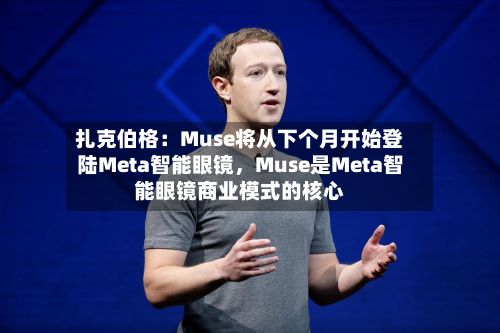 扎克伯格：Muse将从下个月开始登陆Meta智能眼镜	，Muse是Meta智能眼镜商业模式的核心-第2张图片