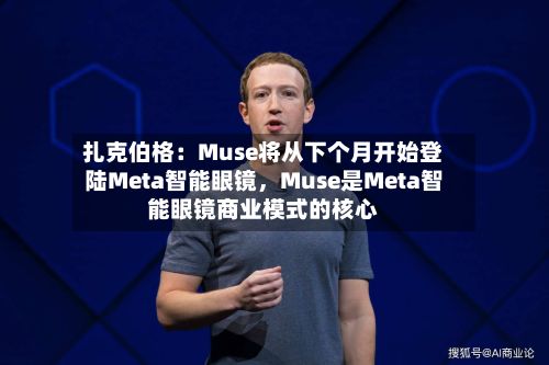 扎克伯格：Muse将从下个月开始登陆Meta智能眼镜，Muse是Meta智能眼镜商业模式的核心