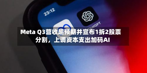Meta Q3营收超预期并宣布1拆2股票分割，上调资本支出加码AI-第2张图片