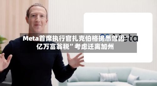 Meta首席执行官扎克伯格据悉曾因“亿万富翁税”考虑迁离加州-第2张图片