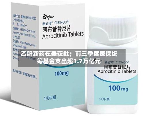 乙肝新药在美获批；前三季度医保统筹基金支出超1.7万亿元