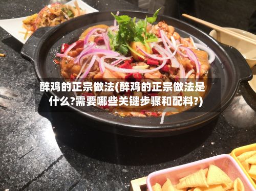 醉鸡的正宗做法(醉鸡的正宗做法是什么?需要哪些关键步骤和配料?)-第2张图片