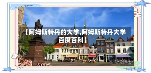 【阿姆斯特丹的大学,阿姆斯特丹大学百度百科】