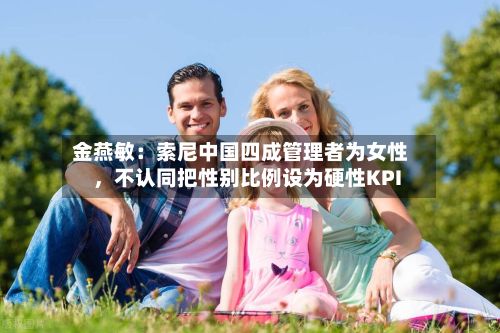 金燕敏：索尼中国四成管理者为女性，不认同把性别比例设为硬性KPI-第2张图片
