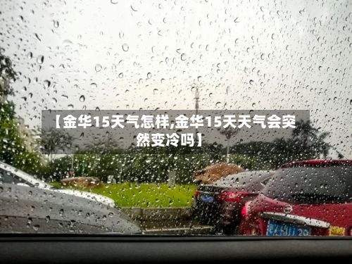 【金华15天气怎样,金华15天天气会突然变冷吗】