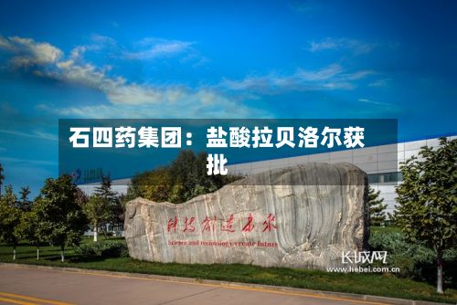 石四药集团：盐酸拉贝洛尔获批