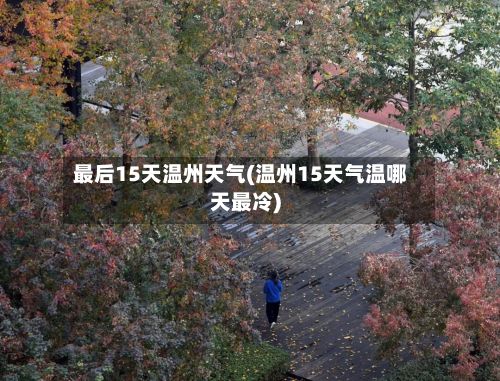 最后15天温州天气(温州15天气温哪天最冷)-第2张图片