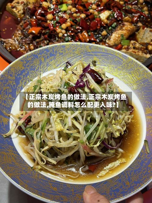 【正宗木炭烤鱼的做法,正宗木炭烤鱼的做法,腌鱼调料怎么配更入味?】-第2张图片
