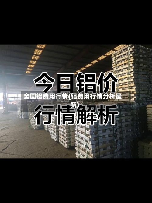 全国铝费用行情(铝费用行情分析最新)