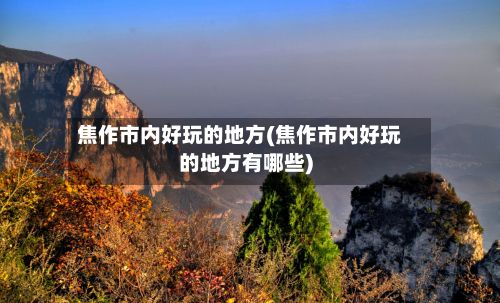焦作市内好玩的地方(焦作市内好玩的地方有哪些)