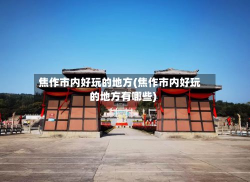 焦作市内好玩的地方(焦作市内好玩的地方有哪些)-第3张图片