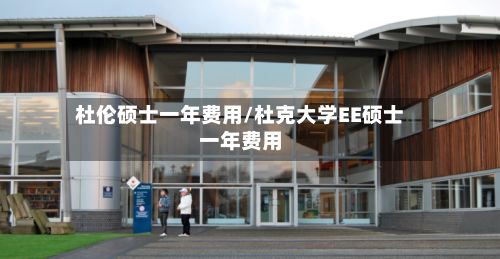 杜伦硕士一年费用/杜克大学EE硕士一年费用-第2张图片