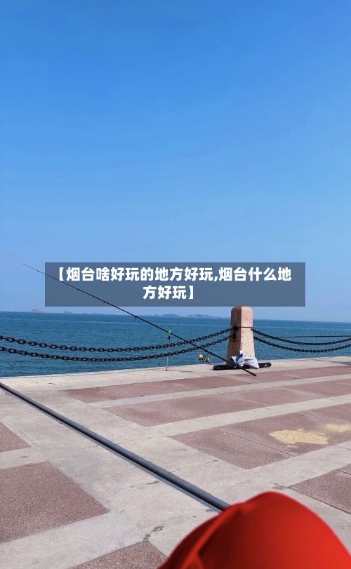 【烟台啥好玩的地方好玩,烟台什么地方好玩】-第2张图片