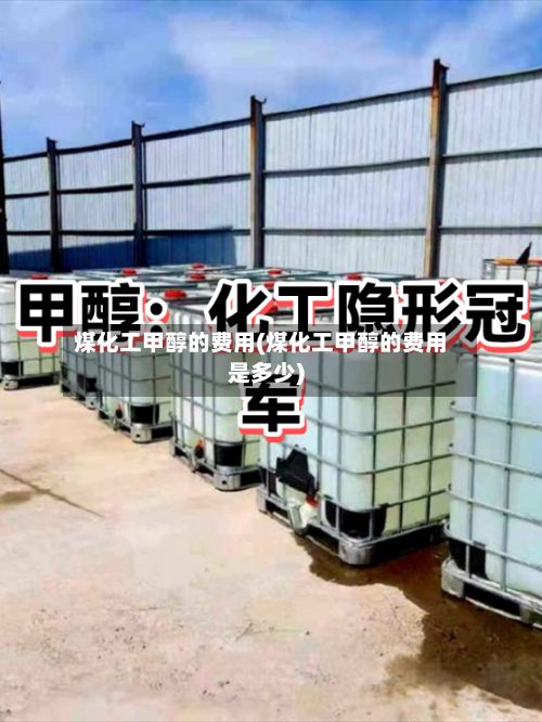 煤化工甲醇的费用(煤化工甲醇的费用是多少)-第2张图片