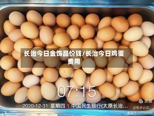 长治今日金饰品价钱/长治今日鸡蛋费用