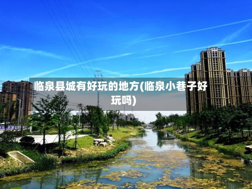 临泉县城有好玩的地方(临泉小巷子好玩吗)