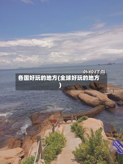 各国好玩的地方(全球好玩的地方)