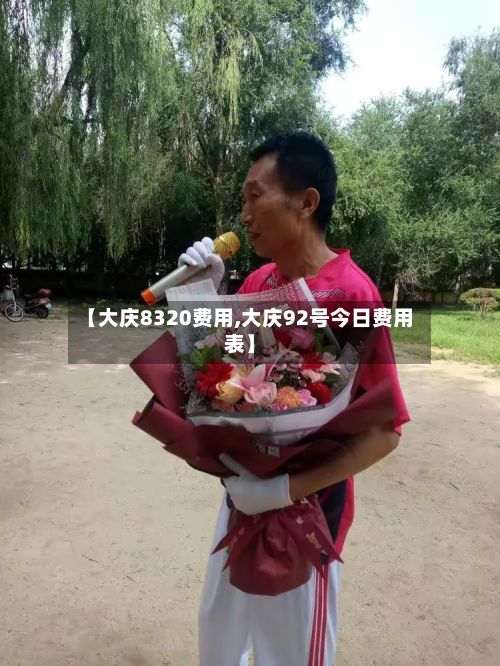 【大庆8320费用,大庆92号今日费用表】