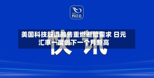 美国科技股遭抛售重燃避险需求 日元汇率一度创下一个月新高
