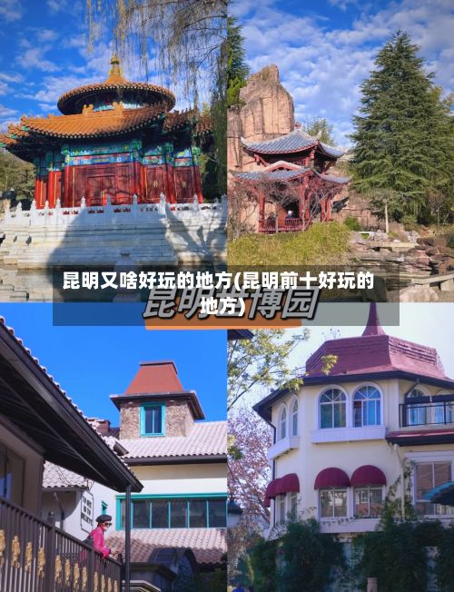 昆明又啥好玩的地方(昆明前十好玩的地方)