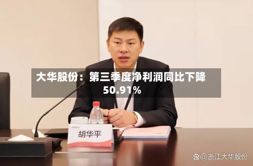 大华股份：第三季度净利润同比下降50.91%-第3张图片