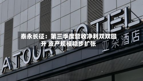 泰永长征：第三季度营收净利双双回升 资产规模稳步扩张