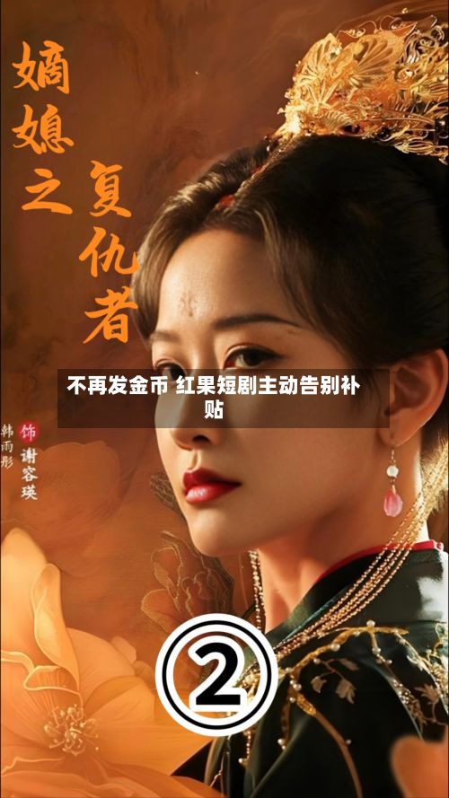 不再发金币 红果短剧主动告别补贴