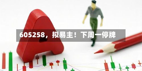 605258，拟易主！下周一停牌-第3张图片