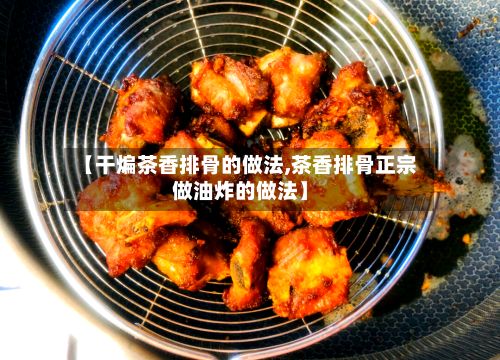 【干煸茶香排骨的做法,茶香排骨正宗做油炸的做法】-第3张图片