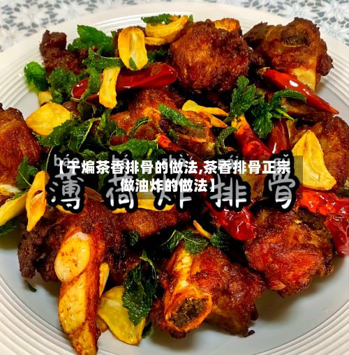【干煸茶香排骨的做法,茶香排骨正宗做油炸的做法】