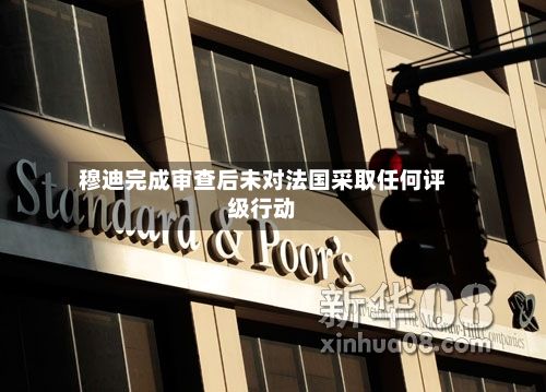 穆迪完成审查后未对法国采取任何评级行动