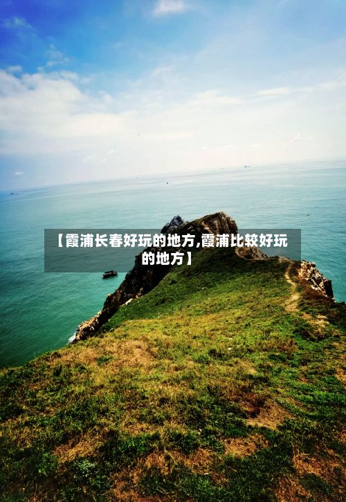 【霞浦长春好玩的地方,霞浦比较好玩的地方】