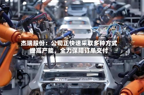 杰瑞股份：公司正快速采取多种方式提高产能，全力保障订单交付-第2张图片