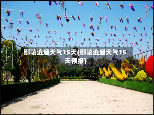 鄢陵逍遥天气15天(鄢陵逍遥天气15天预报)