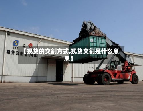 【现货的交割方式,现货交割是什么意思】-第2张图片