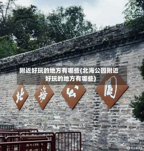 附近好玩的地方有哪些(北海公园附近好玩的地方有哪些)-第2张图片