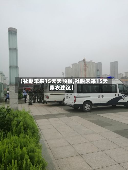 【社期未来15天天预报,社旗未来15天穿衣建议】-第2张图片