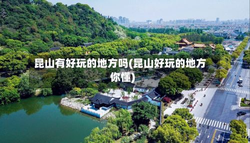 昆山有好玩的地方吗(昆山好玩的地方你懂)-第3张图片