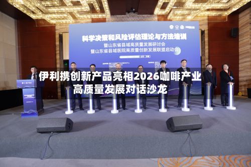 伊利携创新产品亮相2026咖啡产业高质量发展对话沙龙