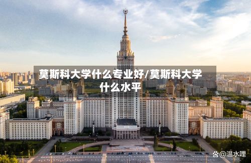 莫斯科大学什么专业好/莫斯科大学什么水平-第2张图片