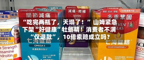 “吃完两瓶了	，天塌了！” 山姆紧急下架“好健康	”牡蛎精！消费者不满“仅退款”，10倍索赔成立吗？-第2张图片