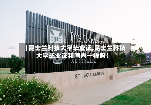 【昆士兰科技大学毕业证,昆士兰科技大学毕业证和国内一样吗】
