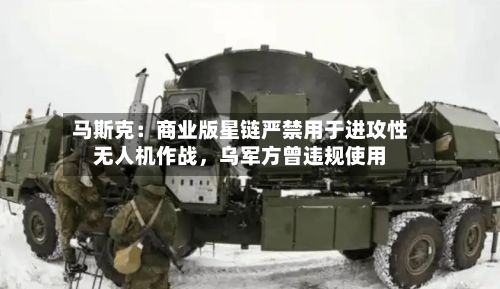 马斯克：商业版星链严禁用于进攻性无人机作战，乌军方曾违规使用-第3张图片