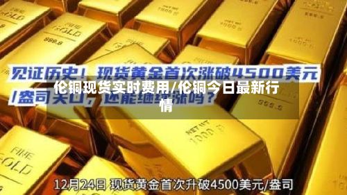 伦铜现货实时费用/伦铜今日最新行情-第2张图片