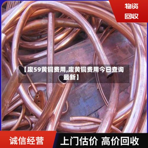 【废59黄铜费用,废黄铜费用今日查询最新】-第3张图片