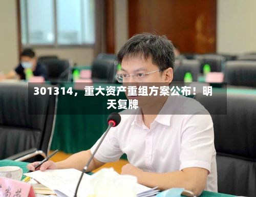 301314，重大资产重组方案公布！明天复牌-第3张图片