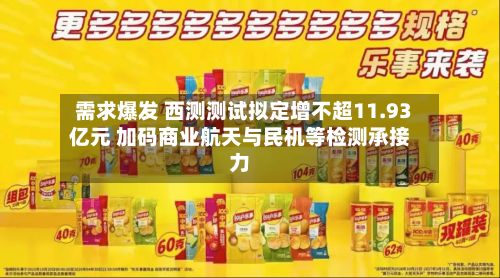 需求爆发 西测测试拟定增不超11.93亿元 加码商业航天与民机等检测承接力-第2张图片