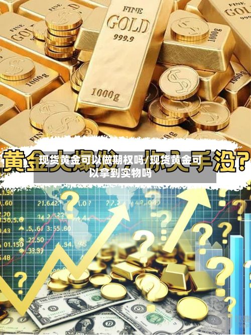现货黄金可以做期权吗/现货黄金可以拿到实物吗