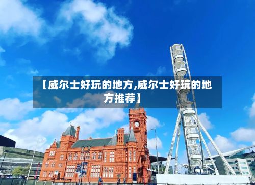 【威尔士好玩的地方,威尔士好玩的地方推荐】-第2张图片