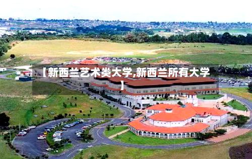 【新西兰艺术类大学,新西兰所有大学】-第2张图片